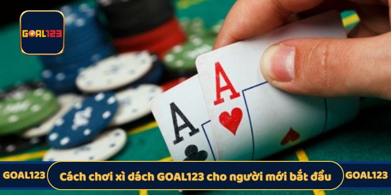 Cách chơi xì dách GOAL123 cho người mới bắt đầu