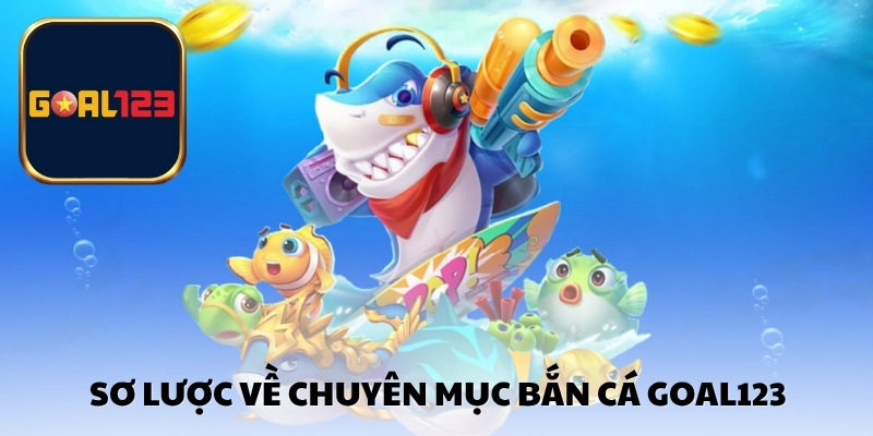 Sơ lược về chuyên mục bắn cá Goal123